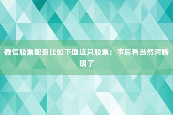微信股票配资比如下面这只股票：事后看当然清晰明了