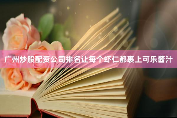 广州炒股配资公司排名让每个虾仁都裹上可乐酱汁