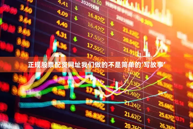 正规股票配资网址我们做的不是简单的‘写故事’