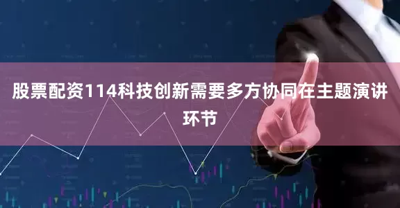 股票配资114科技创新需要多方协同在主题演讲环节