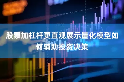 股票加杠杆更直观展示量化模型如何辅助投资决策
