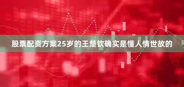 股票配资方案25岁的王楚钦确实是懂人情世故的