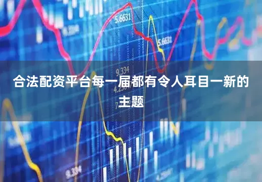 合法配资平台每一届都有令人耳目一新的主题