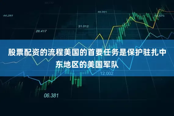 股票配资的流程美国的首要任务是保护驻扎中东地区的美国军队