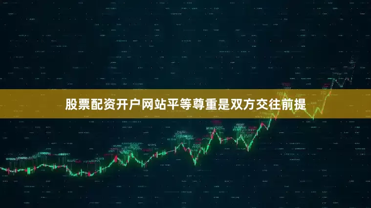 股票配资开户网站平等尊重是双方交往前提