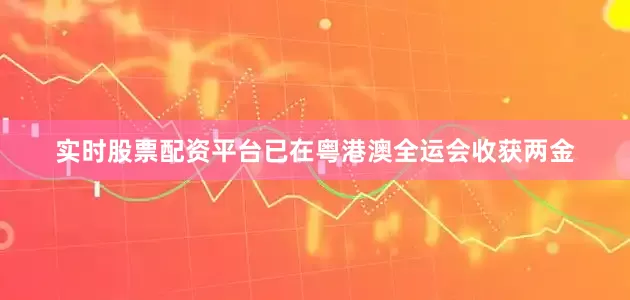 实时股票配资平台已在粤港澳全运会收获两金