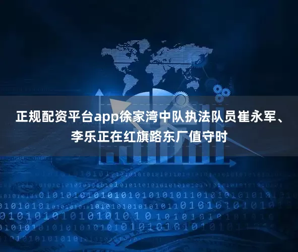 正规配资平台app徐家湾中队执法队员崔永军、李乐正在红旗路东厂值守时