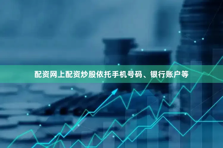 配资网上配资炒股依托手机号码、银行账户等