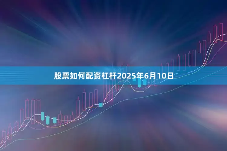 股票如何配资杠杆2025年6月10日