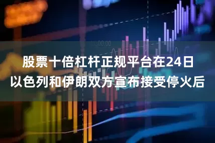 股票十倍杠杆正规平台　　在24日以色列和伊朗双方宣布接受停火后