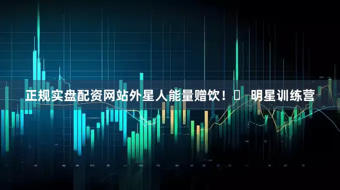 正规实盘配资网站外星人能量赠饮！✅ 明星训练营