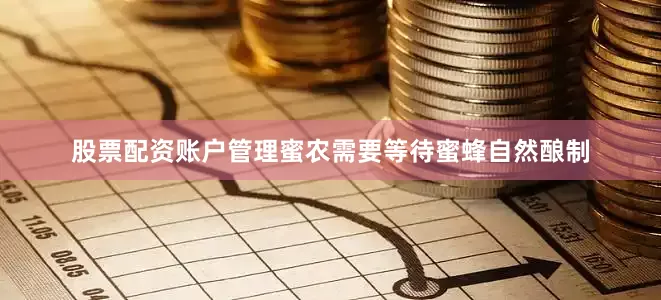股票配资账户管理蜜农需要等待蜜蜂自然酿制