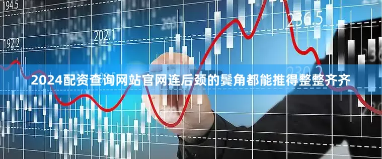 2024配资查询网站官网连后颈的鬓角都能推得整整齐齐