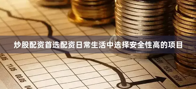 炒股配资首选配资日常生活中选择安全性高的项目