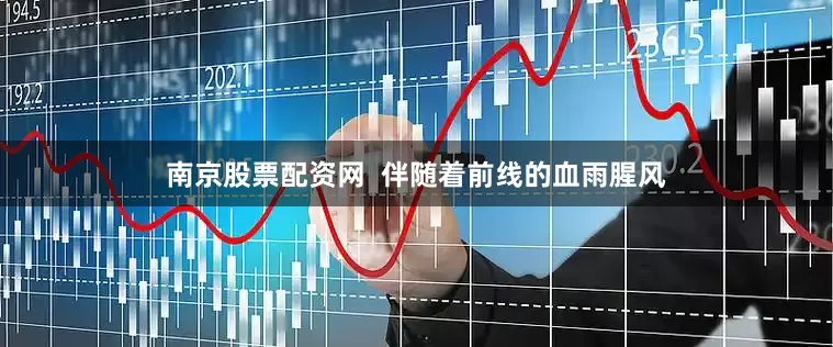 南京股票配资网  伴随着前线的血雨腥风