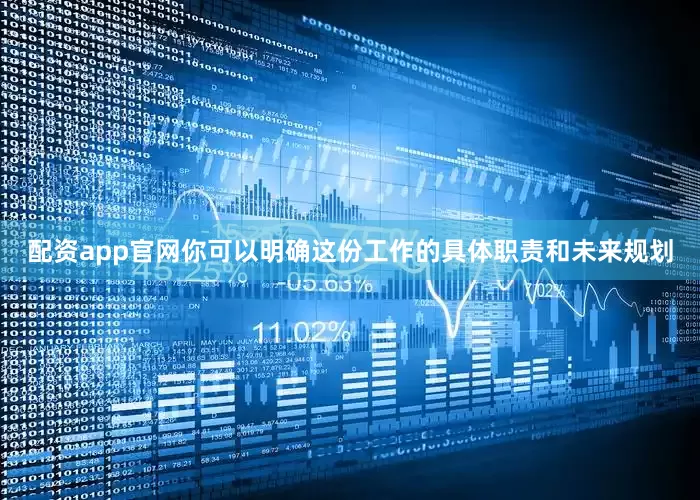 配资app官网你可以明确这份工作的具体职责和未来规划