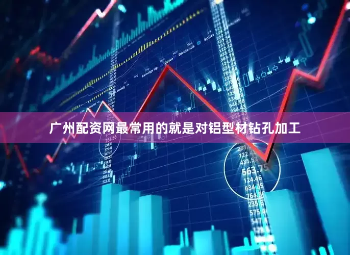 广州配资网最常用的就是对铝型材钻孔加工