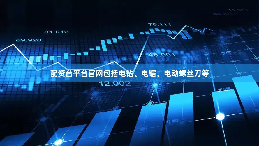 配资台平台官网包括电钻、电锯、电动螺丝刀等