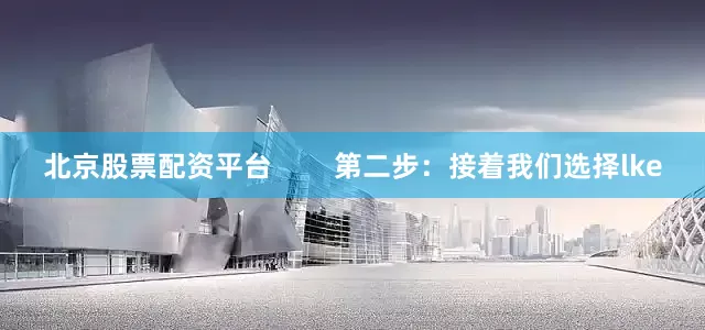 北京股票配资平台        第二步：接着我们选择lke