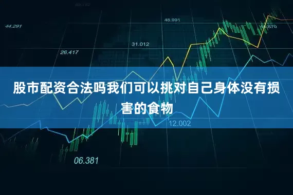 股市配资合法吗我们可以挑对自己身体没有损害的食物