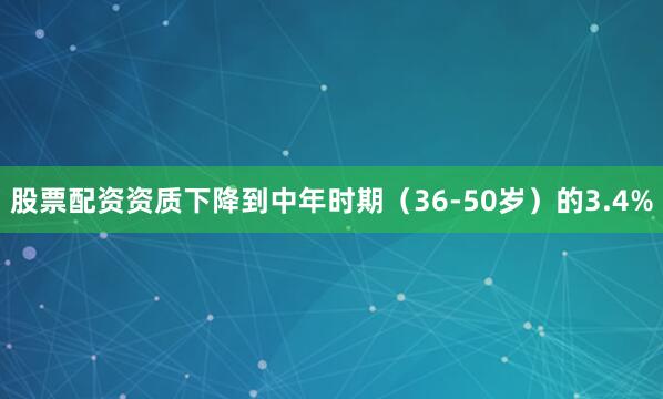 股票配资资质下降到中年时期（36-50岁）的3.4%