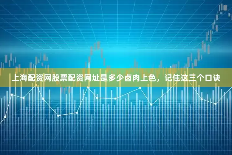 上海配资网股票配资网址是多少卤肉上色，记住这三个口诀