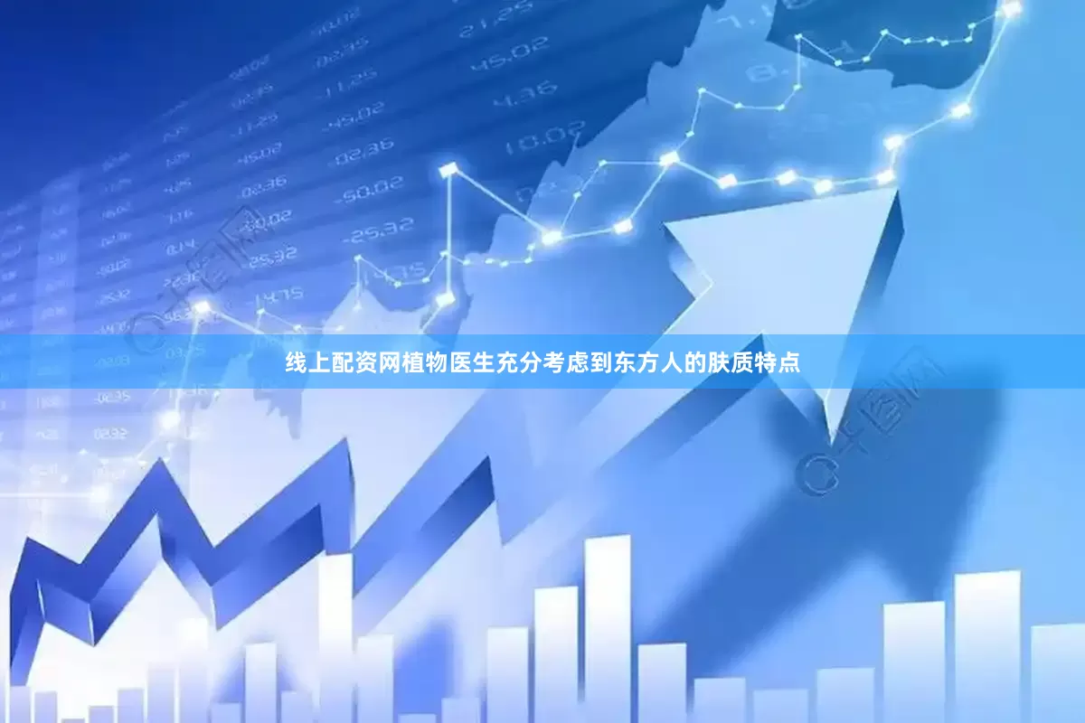 线上配资网植物医生充分考虑到东方人的肤质特点