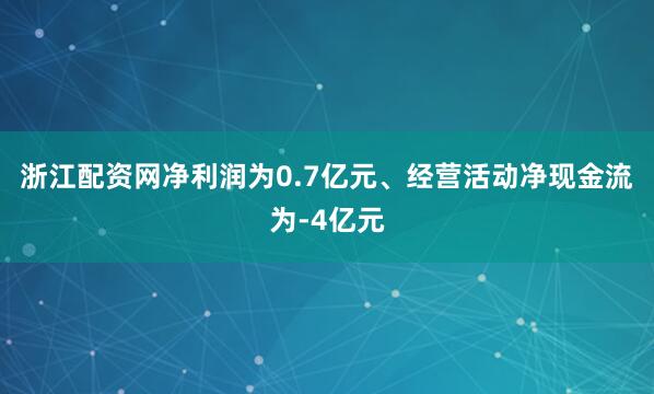 浙江配资网净利润为0.7亿元、经营活动净现金流为-4亿元