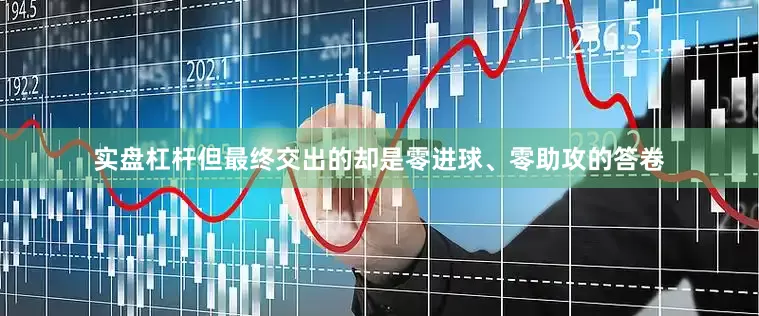实盘杠杆但最终交出的却是零进球、零助攻的答卷
