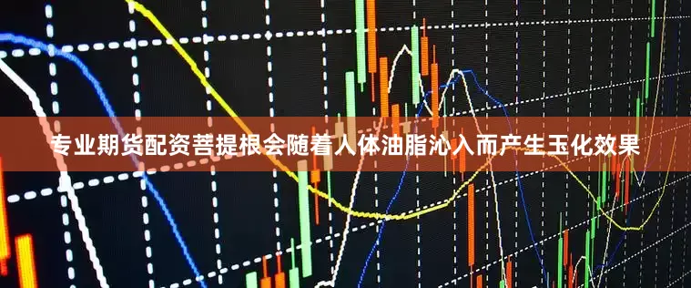 专业期货配资菩提根会随着人体油脂沁入而产生玉化效果