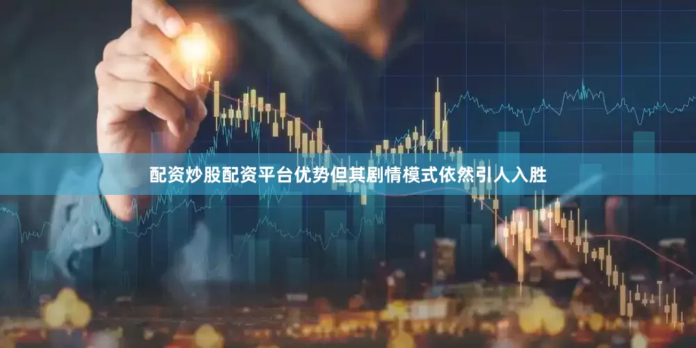 配资炒股配资平台优势但其剧情模式依然引人入胜
