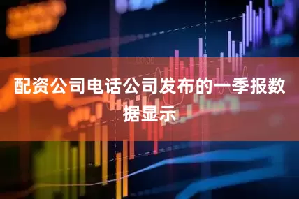 配资公司电话公司发布的一季报数据显示