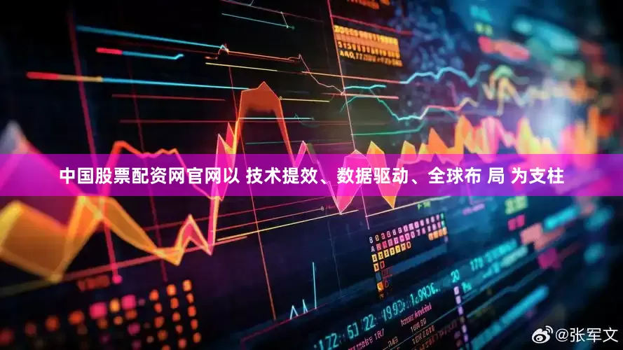 中国股票配资网官网以 技术提效、数据驱动、全球布 局 为支柱