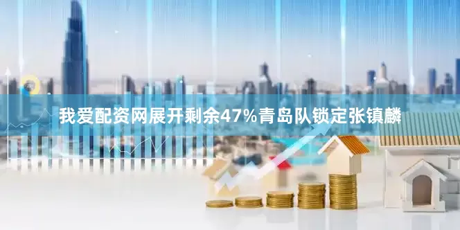 我爱配资网展开剩余47%青岛队锁定张镇麟