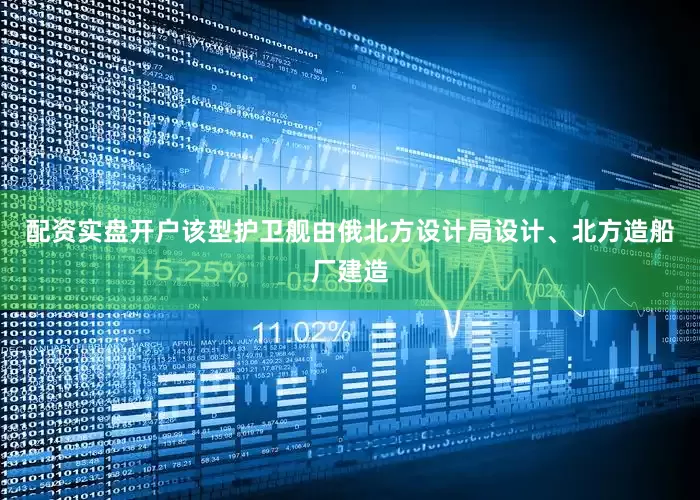 配资实盘开户该型护卫舰由俄北方设计局设计、北方造船厂建造