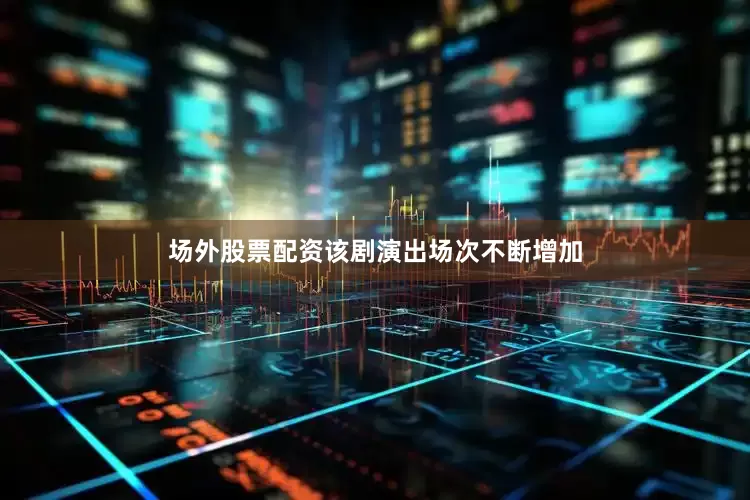 场外股票配资该剧演出场次不断增加
