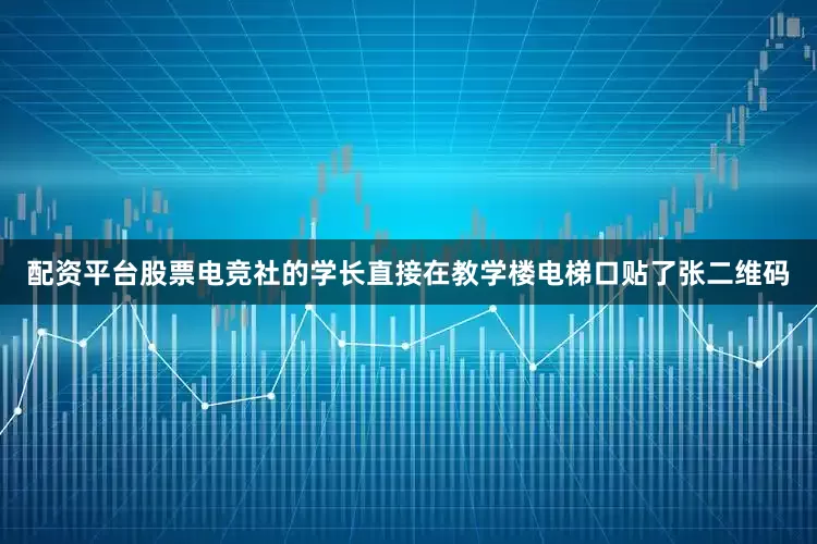 配资平台股票电竞社的学长直接在教学楼电梯口贴了张二维码