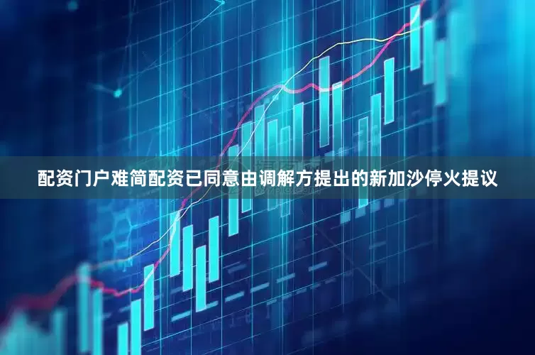 配资门户难简配资已同意由调解方提出的新加沙停火提议