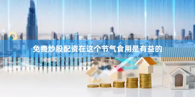 免费炒股配资在这个节气食用是有益的